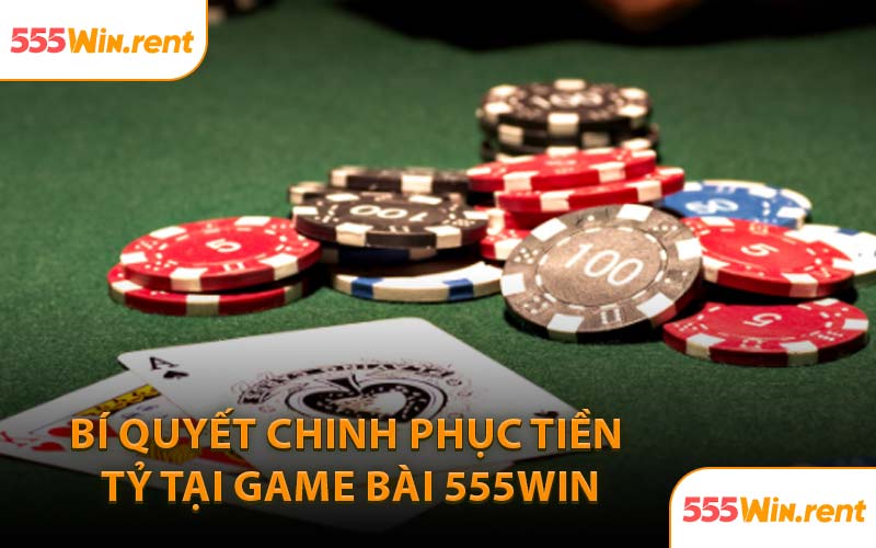 Bí Quyết Chinh Phục Tiền Tỷ Tại Game Bài 555WIN