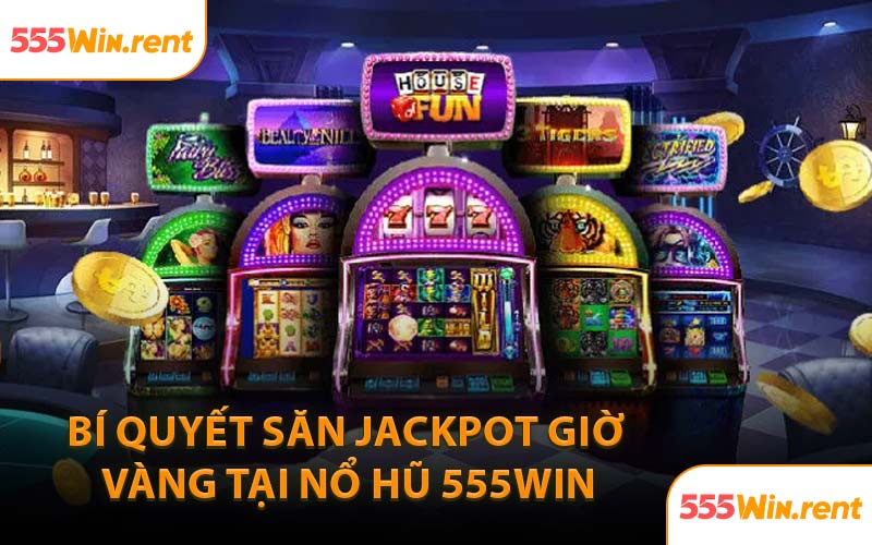 Bí Quyết Săn Jackpot Giờ Vàng Tại Nổ Hũ 555WIN