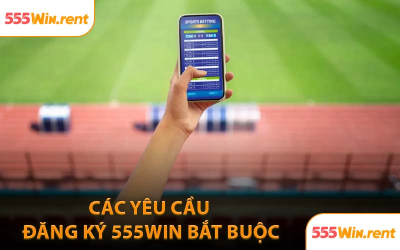 Các Yêu Cầu Đăng Ký 555WIN Bắt Buộc