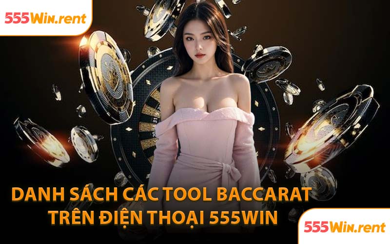 Danh Sách Các Tool Baccarat Trên Điện Thoại 555WIN