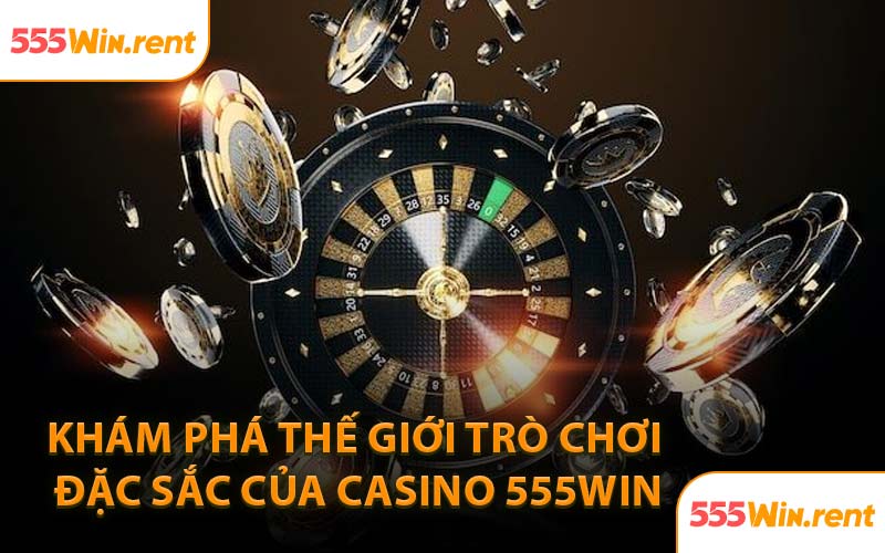 Khám Phá Thế giới Trò Chơi Đặc Sắc Của Casino 555WIN