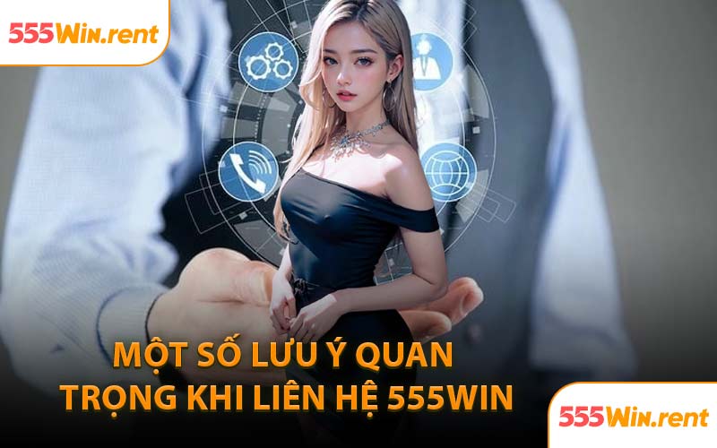 Một số lưu ý quan trọng khi liên hệ 555WIN
