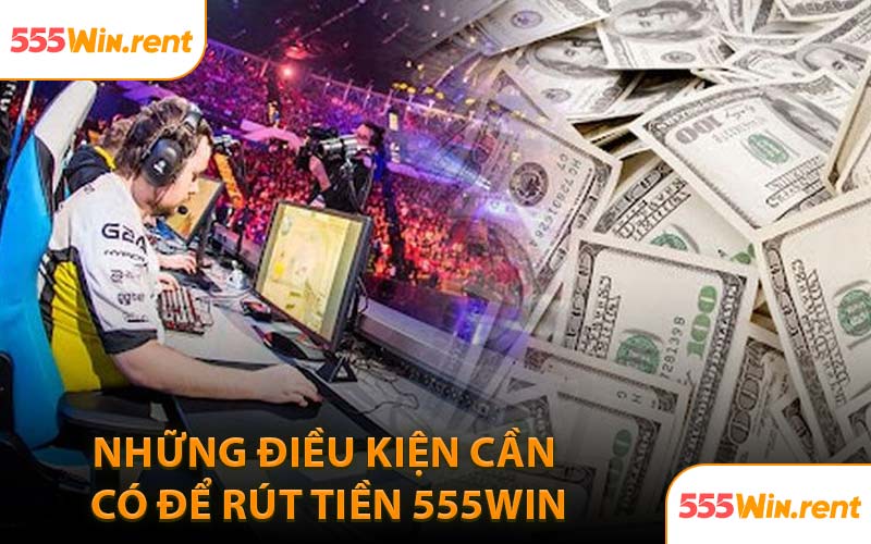 Những Điều Kiện Cần Có Để Rút Tiền 555WIN