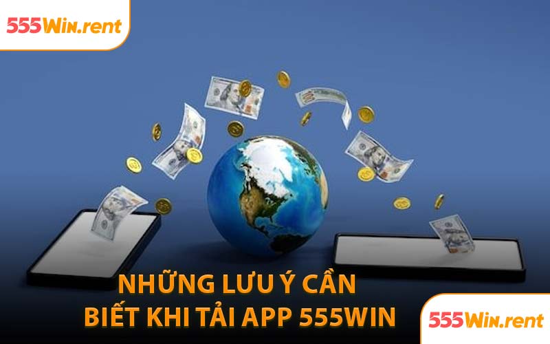 Những Lưu Ý Cần Biết Khi Tải App 555WIN