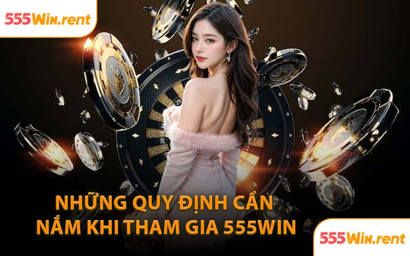 Những Quy Định Cần Nắm Khi Tham Gia 555WIN
