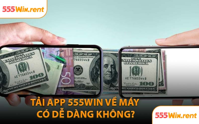 Tải App 555WIN Về Máy Có Dễ Dàng Không?